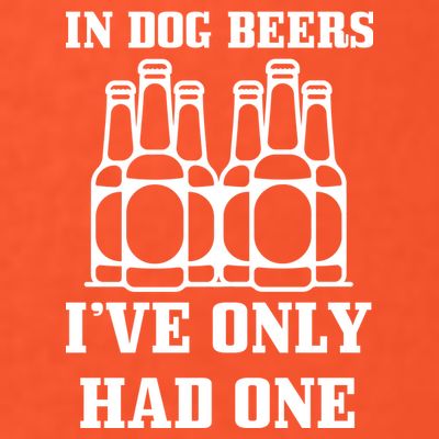 In Dog Beers I've Only Had One T-Shirt