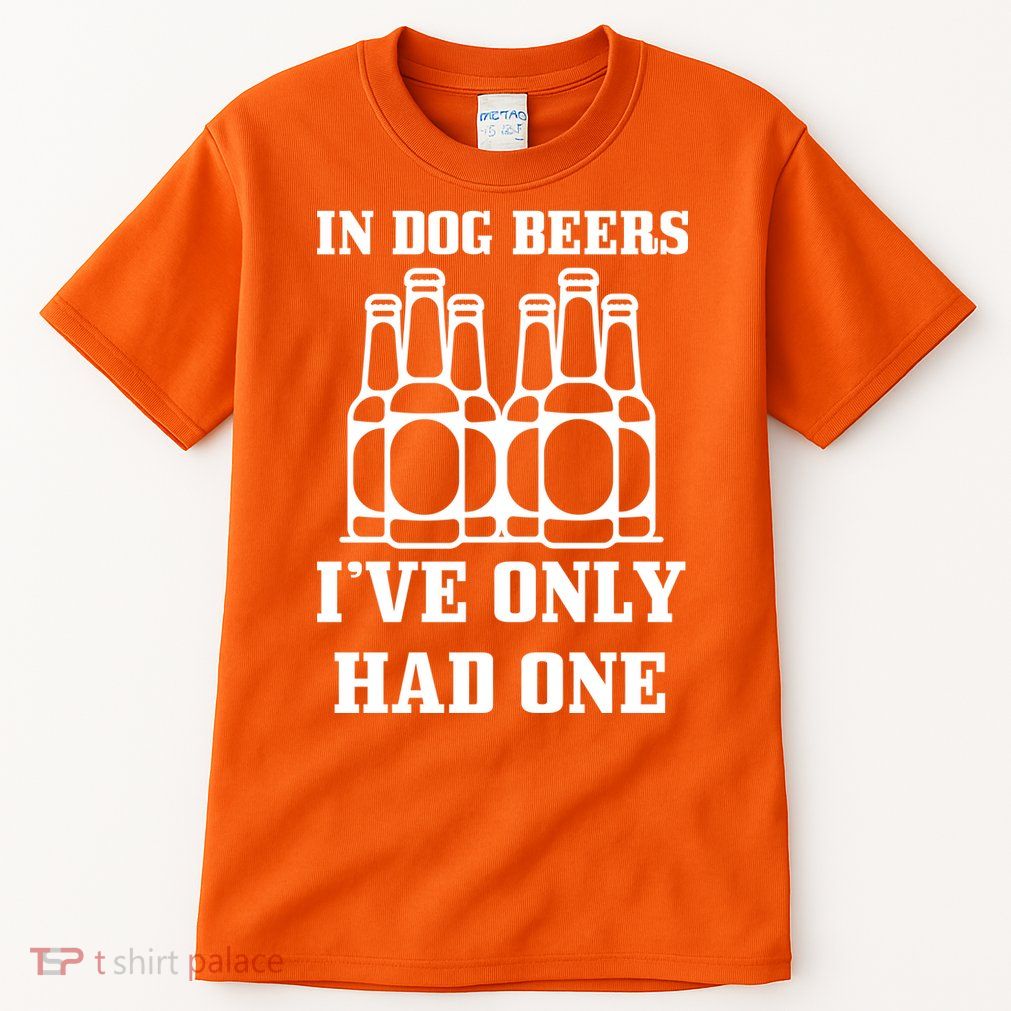 In Dog Beers I've Only Had One Tall T-Shirt