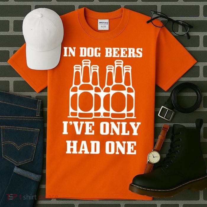 In Dog Beers I've Only Had One Tall T-Shirt