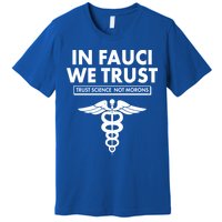In Fauci We Trust -Trust Science Not Morons  Premium T-Shirt