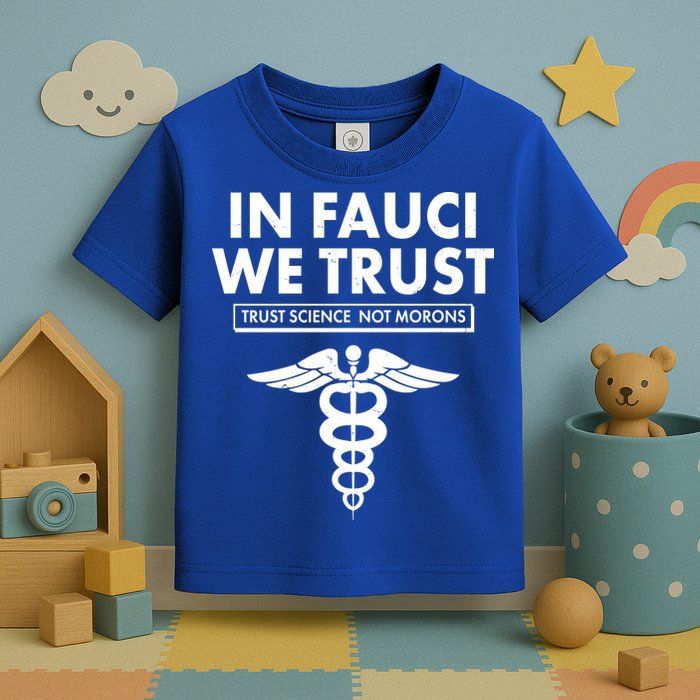 In Fauci We Trust -Trust Science Not Morons  Toddler T-Shirt