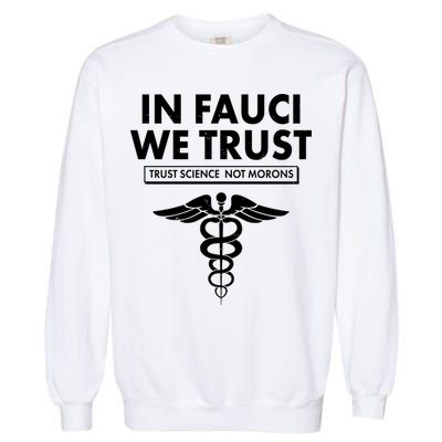 In Fauci We Trust -Trust Science Not Morons  Garment-Dyed Sweatshirt