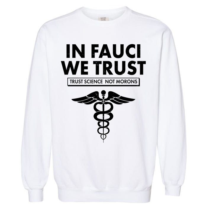 In Fauci We Trust -Trust Science Not Morons  Garment-Dyed Sweatshirt