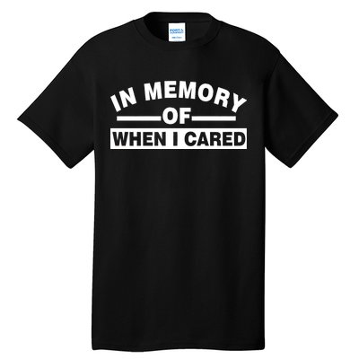 In Memory of When I Cared Tall T-Shirt