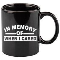 In Memory of When I Cared 11oz C Handle Ceramic Mug