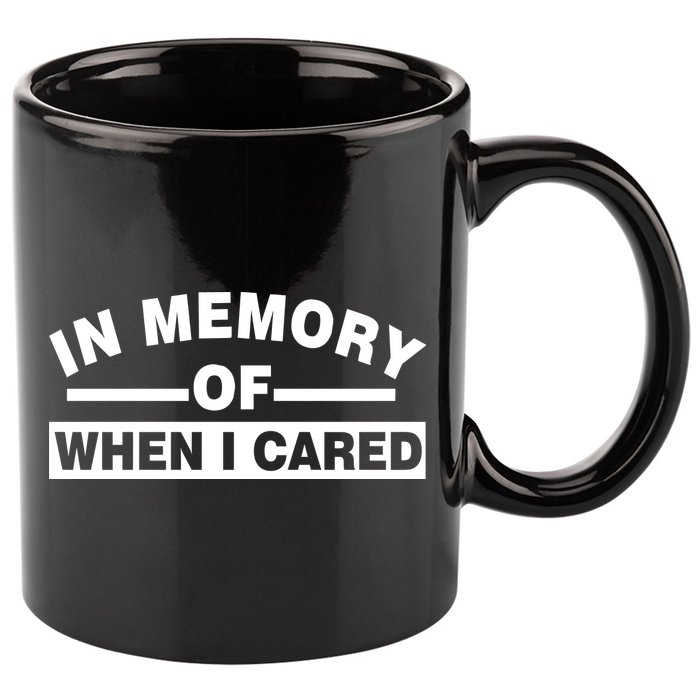 In Memory of When I Cared 11oz C Handle Ceramic Mug