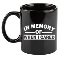 In Memory of When I Cared 11oz C Handle Ceramic Mug