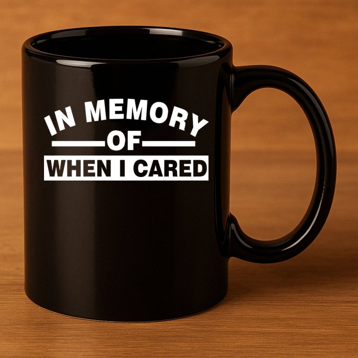 In Memory of When I Cared 11oz C Handle Ceramic Mug