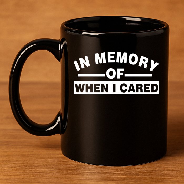 In Memory of When I Cared 11oz C Handle Ceramic Mug