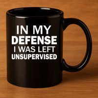 In My Defense I Was Left Unsupervised 11oz C Handle Ceramic Mug