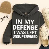 In My Defense I Was Left Unsupervised Hoodie