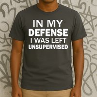 In My Defense I Was Left Unsupervised T-Shirt