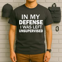 In My Defense I Was Left Unsupervised T-Shirt