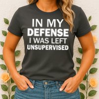 In My Defense I Was Left Unsupervised Womens T-Shirt