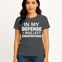 In My Defense I Was Left Unsupervised Womens T-Shirt