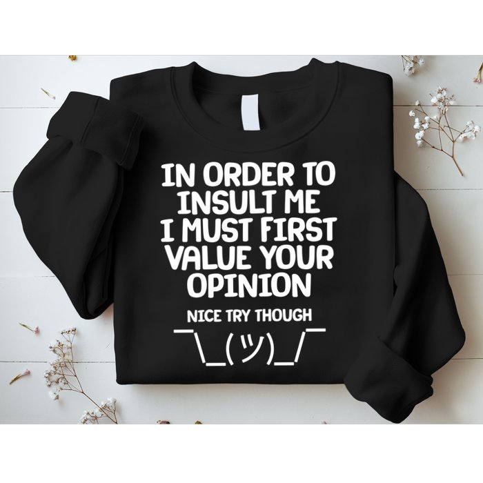 In Order To Insult Me I Must First Value Your Opinion Nice Try Though Sweatshirt