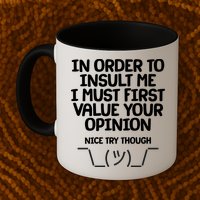 In Order To Insult Me I Must First Value Your Opinion Nice Try Though Mug