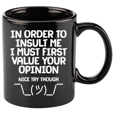 In Order To Insult Me I Must First Value Your Opinion Nice Try Though 11oz C Handle Ceramic Mug