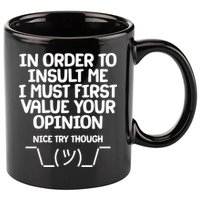 In Order To Insult Me I Must First Value Your Opinion Nice Try Though 11oz C Handle Ceramic Mug