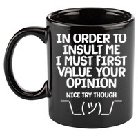 In Order To Insult Me I Must First Value Your Opinion Nice Try Though 11oz C Handle Ceramic Mug