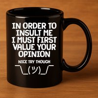 In Order To Insult Me I Must First Value Your Opinion Nice Try Though 11oz C Handle Ceramic Mug
