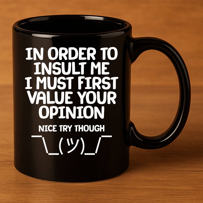 In Order To Insult Me I Must First Value Your Opinion Nice Try Though 11oz C Handle Ceramic Mug