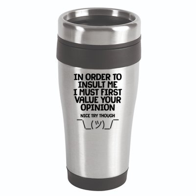 In Order To Insult Me I Must First Value Your Opinion Nice Try Though 16oz Travel Tumbler