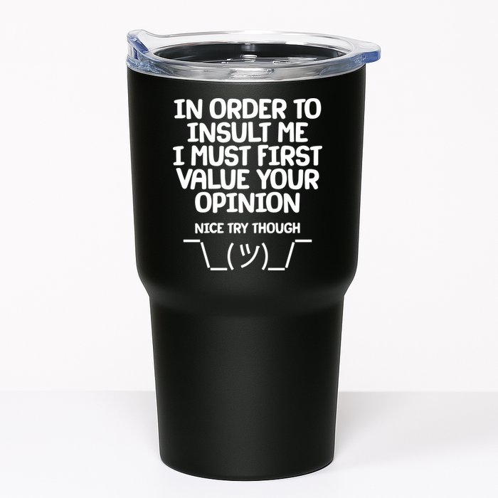 In Order To Insult Me I Must First Value Your Opinion Nice Try Though Tumbler