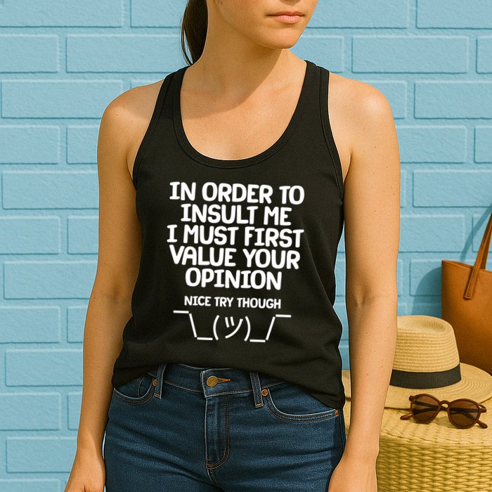 In Order To Insult Me I Must First Value Your Opinion Nice Try Though Womens Tank Top