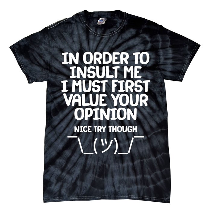 In Order To Insult Me I Must First Value Your Opinion Nice Try Though Tie-Dye T-Shirt