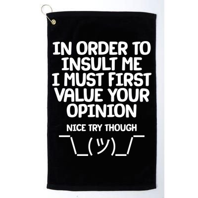 In Order To Insult Me I Must First Value Your Opinion Nice Try Though Golf Towel