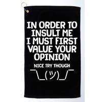 In Order To Insult Me I Must First Value Your Opinion Nice Try Though Golf Towel