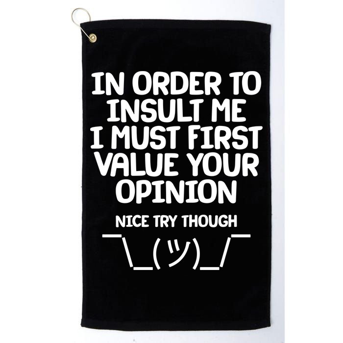 In Order To Insult Me I Must First Value Your Opinion Nice Try Though Golf Towel