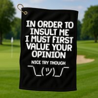 In Order To Insult Me I Must First Value Your Opinion Nice Try Though Golf Towel