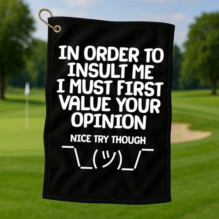 In Order To Insult Me I Must First Value Your Opinion Nice Try Though Golf Towel