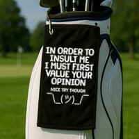 In Order To Insult Me I Must First Value Your Opinion Nice Try Though Golf Towel