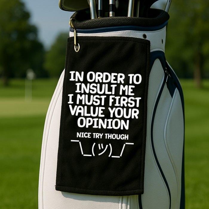 In Order To Insult Me I Must First Value Your Opinion Nice Try Though Golf Towel