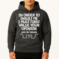 In Order To Insult Me I Must First Value Your Opinion Nice Try Though Hoodie