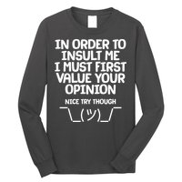 In Order To Insult Me I Must First Value Your Opinion Nice Try Though Long Sleeve Shirt