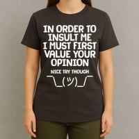 In Order To Insult Me I Must First Value Your Opinion Nice Try Though T-Shirt