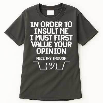 In Order To Insult Me I Must First Value Your Opinion Nice Try Though Tall T-Shirt