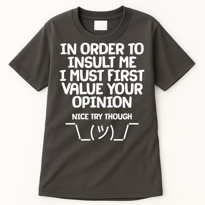 In Order To Insult Me I Must First Value Your Opinion Nice Try Though Tall T-Shirt