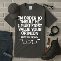 In Order To Insult Me I Must First Value Your Opinion Nice Try Though Tall T-Shirt