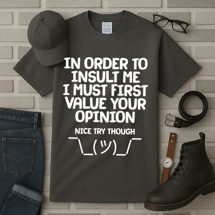 In Order To Insult Me I Must First Value Your Opinion Nice Try Though Tall T-Shirt