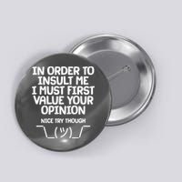 In Order To Insult Me I Must First Value Your Opinion Nice Try Though Button