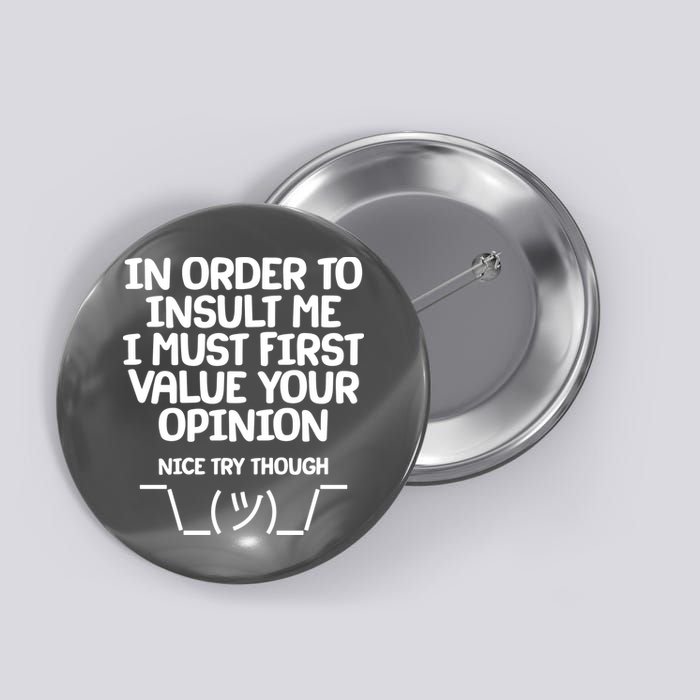 In Order To Insult Me I Must First Value Your Opinion Nice Try Though Button