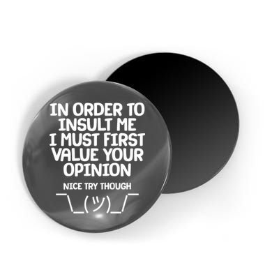 In Order To Insult Me I Must First Value Your Opinion Nice Try Though Magnet