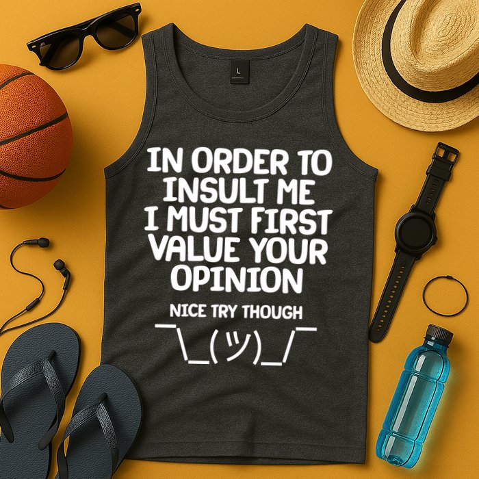 In Order To Insult Me I Must First Value Your Opinion Nice Try Though Tank Top