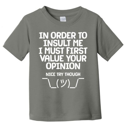 In Order To Insult Me I Must First Value Your Opinion Nice Try Though Toddler T-Shirt