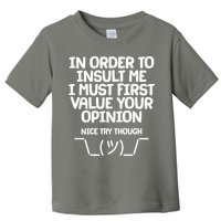 In Order To Insult Me I Must First Value Your Opinion Nice Try Though Toddler T-Shirt